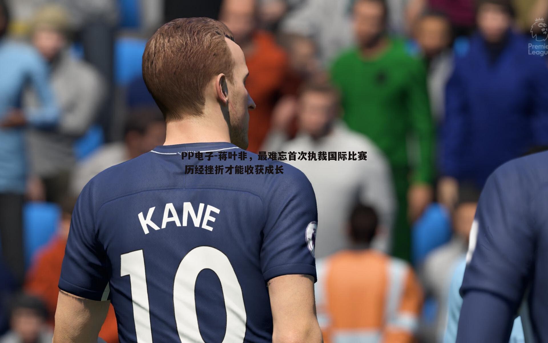 蒋叶非,最难忘首次执裁国际比赛 历经挫折才能收获成长